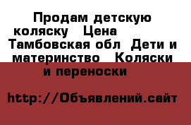 Продам детскую коляску › Цена ­ 12 000 - Тамбовская обл. Дети и материнство » Коляски и переноски   